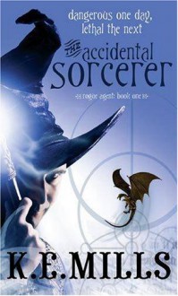 The Accidental Sorcerer: Rogue Agent: Book One - K. E. Mills