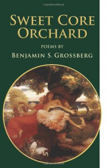 Sweet Core Orchard: Poems - Benjamin S. Grossberg