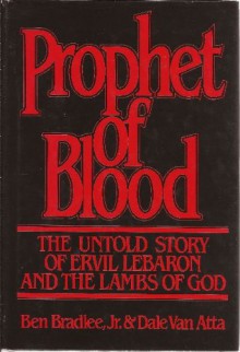 Prophet of Blood: The Untold Story of Ervil Lebaron and the Lambs of God - Ben Bradlee