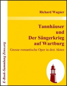 Tannhäuser und Der Sängerkrieg auf Wartburg : Grosse romantische Oper in drei Akten (German Edition) - Richard Wagner