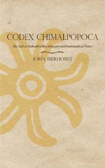 Codex Chimalpopoca: The Text in Nahuatl with a Glossary and Grammatical Notes - John Bierhorst