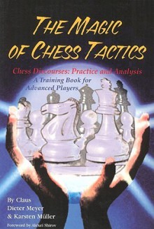 The Magic of Chess Tactics: Chess Discourses: Practice & Analysis--A Training Book for Advanced Players - Claus Dieter Meyer, Karsten Müller