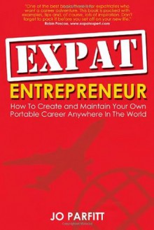 Expat Entrepreneur: How To Create and Maintain Your Own Portable Career Anywhere In The World - Jo Parfitt, Debbie Jenkins