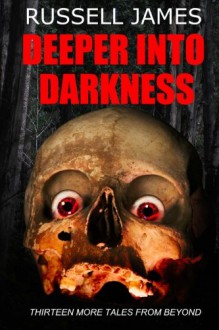 Deeper Into Darkness: Thirteen More Tales from Beyond - Russell James