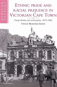 Ethnic Pride and Racial Prejudice in Victorian Cape Town - Vivian Bickford-Smith