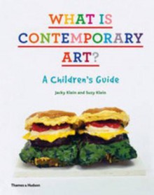 What Is Contemporary Art?: A Children's Guide. Jacky Klein, Suzy Klein - Jacky Klein