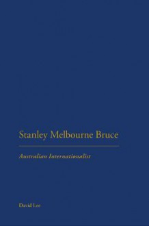 Stanley Melbourne Bruce: Australian Internationalist - David Lee