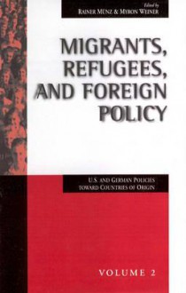 Migrants, Refugees, and Foreign Policy: U. S. and German Policies Toward Countries of Origin - Myron Weiner