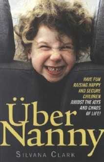 ÜberNanny: have fun raising happy and secure children amidst the joys and chaos of life! - Silvana Clark