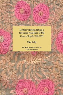 Letters Written During a Ten Year's Residence at the Court of Tripoli, 1783-1795 (1816) - Miss Tully, Caroline Stone