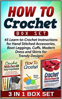 How To Crochet Box Set: 45 Learn-to-Crochet Instructions for Hand Stitched Accessories, Boot Leggings, Cuffs, Modern Dress and Skirts for Trendy Designs ... How to crochet Box Set, Crochet stitches) - Nancy Green