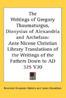 Ante-Nicene Christian Library 20: Writings of Gregory Thaumaturgus, Dionysius of Alexandria, Archelaus - Alexander Roberts, James Donaldson