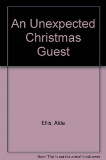 An Unexpected Christmas Guest: A Winter's Tale of Love - Alda Ellis