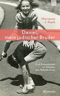 Daniel, mein jüdischer Bruder: Eine Freundschaft im Schatten des Hakenkreuzes - Marianne J. Voelk