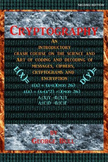 Cryptography: An Introductory Crash Course on the Science and Art of Coding and Decoding of Messages, Ciphers, Cryptograms and Encryption - George Bull