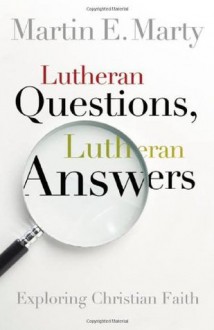 Lutheran Questions, Lutheran Answers: Exploring Christian Faith - Martin Marty