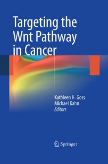 Targeting the Wnt Pathway in Cancer - Kathleen H. Goss, Michael Kahn