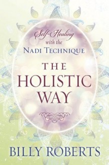 The Holistic Way: Self-Healing with the Nadi Technique - Billy Roberts