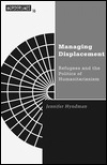 Managing Displacement: Refugees and the Politics of Humanitarianism - Jennifer Hyndman