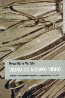 Vidro do Mesmo Vidro: Tensões e Deslocamentos na Poesia Portuguesa depois de 1961 - Rosa Maria Martelo