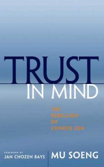 Trust in Mind: The Rebellion of Chinese Zen - Mu Soeng, Jan Chozen Bays