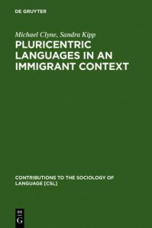 Pluricentric Languages In An Immigrant Context: Spanish, Arabic And Chinese (Contributions To The Sociology Of Language) - Michael Clyne, Sandra Kipp