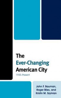 The Ever-Changing American City: 1945 Present - John F. Bauman, Roger Biles, Kristin M. Szylvian