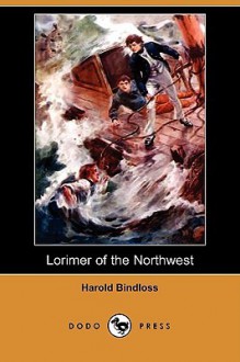 Lorimer of the Northwest (Dodo Press) - Harold Bindloss, Alfred James Dewey