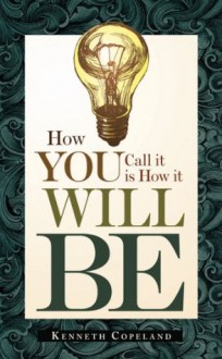 How You Call It Is How It Will Be - Kenneth Copeland