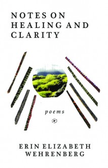 Notes on Healing and Clarity: Poems - Erin Elizabeth Wehrenberg, Richard Wehrenberg Jr.