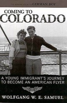 Coming to Colorado: A Young Immigrant's Journey to Become an American Flyer (Willie Morris Books in Memoir and Biography) - Wolfgang W.E. Samuel