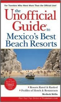 The Unofficial Guide to Mexico's Best Beach Resorts - Meribeth Mellin, Meribeth Mellin