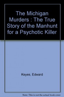 The Michigan Murders : The True Story of the Manhunt for a Psychotic Killer - Edward Keyes