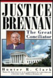 Justice Brennan: The Great Conciliator - Hunter R. Clark