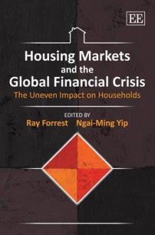 Housing Markets and the Global Financial Crisis: The Uneven Impact on Households - Ray Forrest, Ngai-Ming Yip