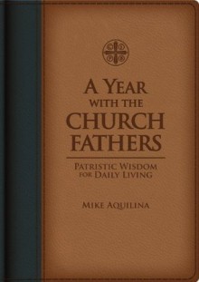 A Year With The Church Fathers: Patristic Wisdom for Daily Living - Mike Aquilina