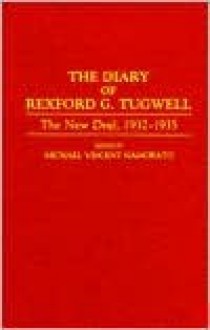 The Diary of Rexford G. Tugwell: The New Deal, 1932-1935 - Rexford G. Tugwell