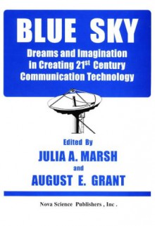 Blue Sky: Dreams and Imagination in Creating 21st Century Communication Technology - August E. Grant