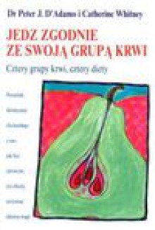 Jedz zgodnie ze swoją grupą krwi : cztery grupy krwi, cztery diety : poradnik dietetyczny dla każdego z nas, jak być zdrowym, żyć dłużej, utrzymać idealną wagę - Peter. D'Adamo