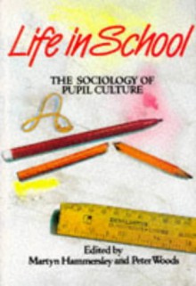 Life In School: The Sociology Of Pupil Culture - Martyn Hammersley, Peter Woods