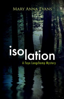 Isolation: A Faye Longchamp Mystery (Faye Longchamp Mysteries) - Mary Anna Evans