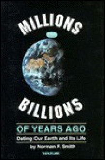 Millions And Billions Of Years Ago: Dating Our Earth And Its Life - Norman F. Smith