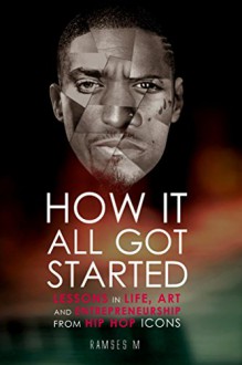 How It All Got Started: Lessons in Life, Art and Entrepreneurship from Hip Hop Icons - Ramses M, Hip Hop Success Book Team, Sean "Jay Z" Carter, Kanye West, Kendrick Lamar, Marshall "Eminem" Mathers