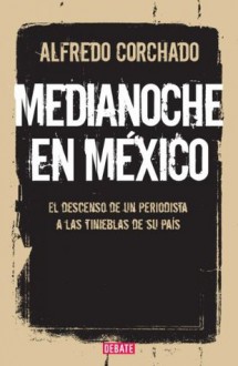 Medianoche en México: El descenso de un periodista a las tinieblas de un país en guerra (Spanish Edition) - Alfredo Corchado