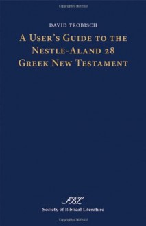 A User's Guide to the Nestle-Aland 28 Greek New Testament - David Trobisch