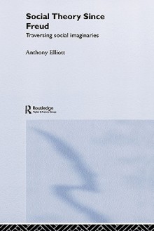 Social Theory Since Freud: Self and Society After Freud - Anthony Elliott