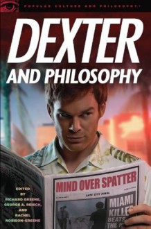 Dexter and Philosophy: Mind over Spatter (Popular Culture and Philosophy) - Richard Greene, George A. Reisch, Rachel Robison