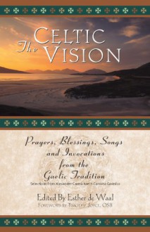 The Celtic Vision: Prayers, Blessings, Songs, and Invocations from the Gaelic Tradition - Esther De Waal, Alexander Carmichael, Timothy J. Joyce