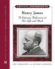 Critical Companion to Henry James: A Literary Reference to His Life and Work - Eric Haralson, Kendall Johnson