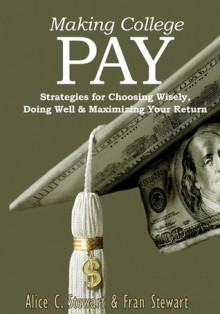 Making College Pay: Strategies for Choosing Wisely, Doing Well & Maximizing Your Return - Alice C. Stewart, Nca&t, Fran Stewart